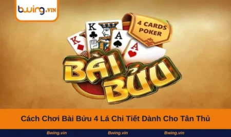Cách Chơi Bài Bửu 4 Lá Chi Tiết Dành Cho Tân Thủ